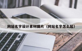 迁西网站名字设计素材图片（网站名字怎么起）